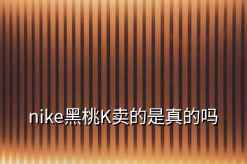 nike黑桃K賣的是真的嗎