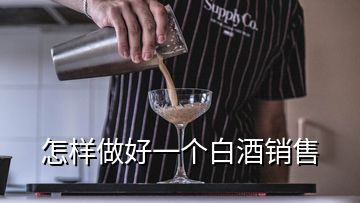 怎樣做好一個白酒銷售