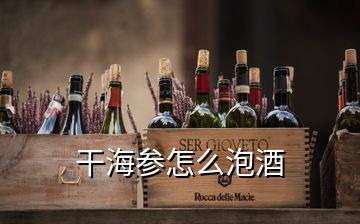 干海參怎么泡酒