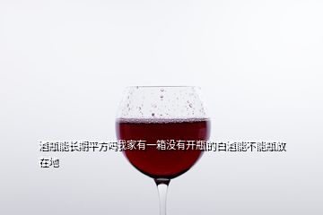 酒瓶能長期平方嗎我家有一箱沒有開瓶的白酒能不能瓶放在地