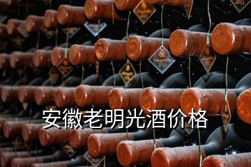 安徽老明光酒價格