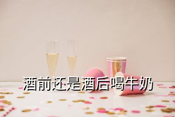 酒前還是酒后喝牛奶