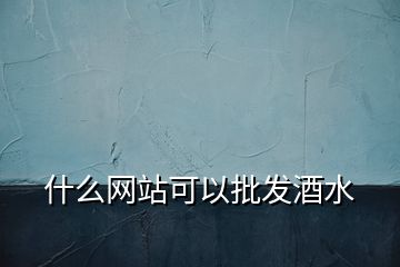 什么網(wǎng)站可以批發(fā)酒水