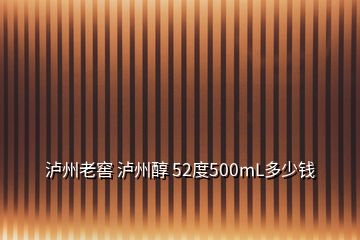 瀘州老窖 瀘州醇 52度500mL多少錢