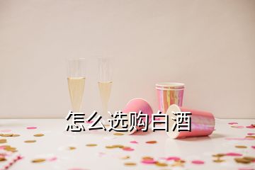 怎么選購白酒