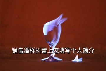 銷售酒樣抖音上怎填寫個人簡介