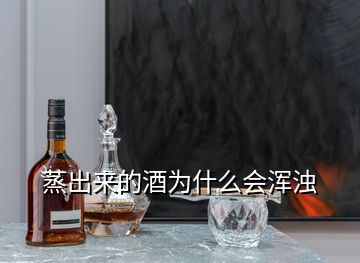 蒸出來的酒為什么會渾濁