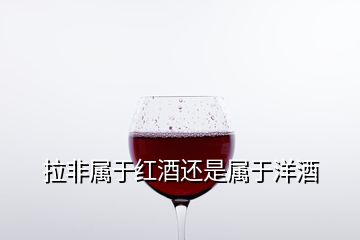 拉非屬于紅酒還是屬于洋酒