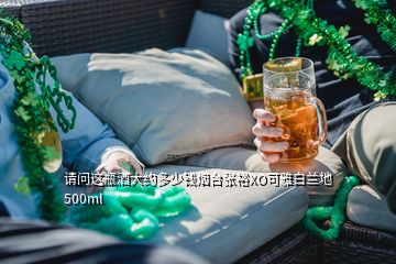 請問這瓶酒大約多少錢煙臺張裕XO可雅白蘭地 500ml