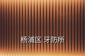 楊浦區(qū) 牙防所