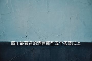 四川最著名的酒有那些五個答案以上