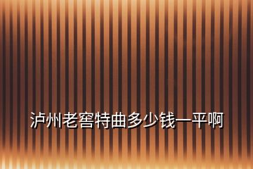 瀘州老窖特曲多少錢一平啊