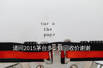 請問2015茅臺多少錢回收價謝謝