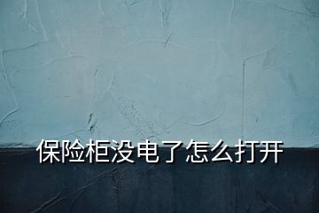 保險(xiǎn)柜沒電了怎么打開