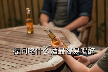 提問咯什么酒最容易喝醉