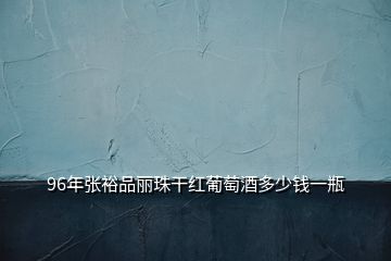 96年張?jiān)Ｆ符愔楦杉t葡萄酒多少錢一瓶