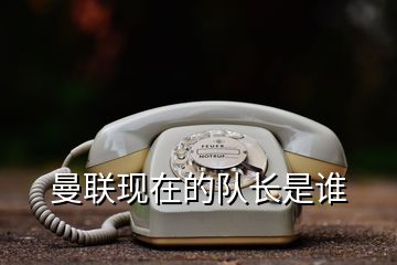 曼聯(lián)現(xiàn)在的隊(duì)長(zhǎng)是誰(shuí)