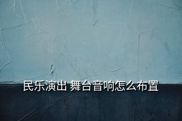 民樂(lè)演出 舞臺(tái)音響怎么布置