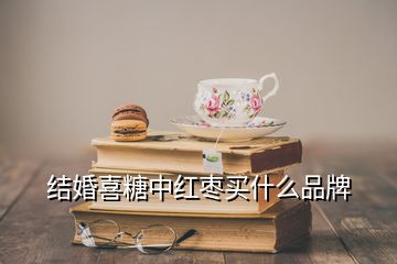 結婚喜糖中紅棗買什么品牌