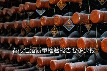 春砂仁酒質(zhì)量檢驗(yàn)報(bào)告要多少錢