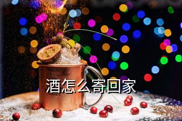 酒怎么寄回家