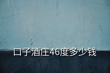 口子酒莊46度多少錢