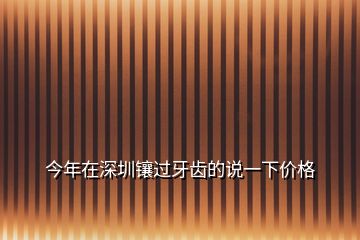 今年在深圳鑲過牙齒的說一下價格