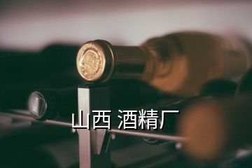 山西 酒精廠