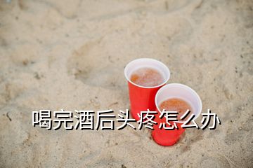 喝完酒后頭疼怎么辦