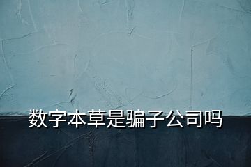 數(shù)字本草是騙子公司嗎