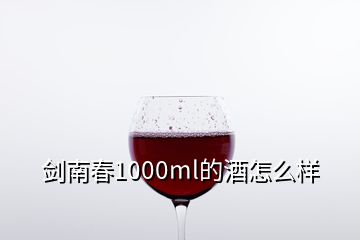 劍南春1000ml的酒怎么樣