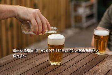 請問有誰知道出廠日為1976年的貴州茅臺酒醬香先價格大概是多少