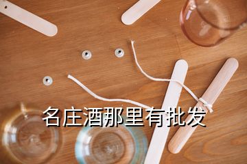 名莊酒那里有批發(fā)