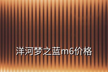 洋河夢之藍m6價格