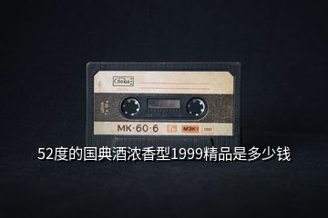 52度的國典酒濃香型1999精品是多少錢