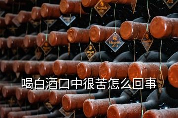 喝白酒口中很苦怎么回事