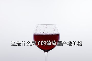 這是什么牌子的葡萄酒產(chǎn)地價格