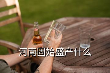 河南固始盛產(chǎn)什么