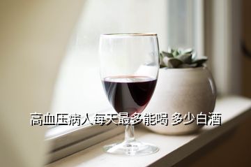 高血壓病人每天最多能喝 多少白酒