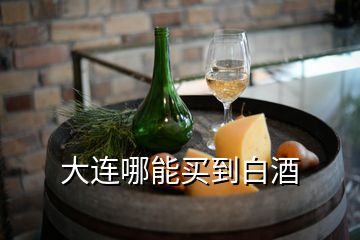 大連哪能買(mǎi)到白酒