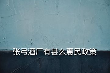 張弓酒廠有甚么惠民政策