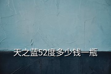 天之藍(lán)52度多少錢一瓶