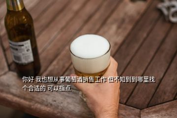 你好 我也想從事葡萄酒銷售工作 但不知到到哪里找個(gè)合適的 可以指點(diǎn)