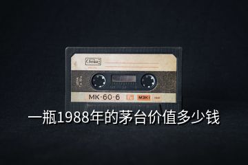 一瓶1988年的茅臺價(jià)值多少錢