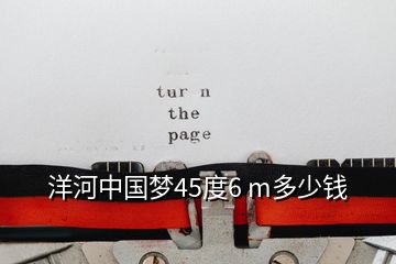 洋河中國夢45度6 m多少錢