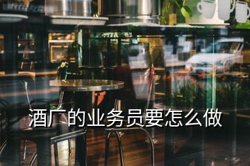 酒廠的業(yè)務(wù)員要怎么做