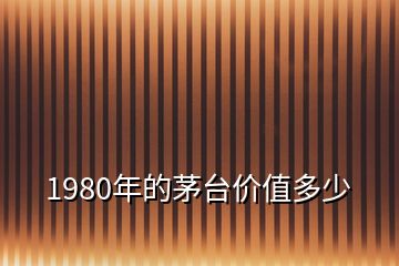 1980年的茅臺(tái)價(jià)值多少