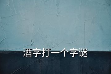 酒字打一個(gè)字謎