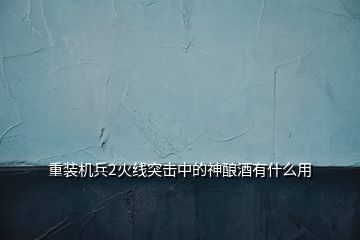 重裝機兵2火線突擊中的神釀酒有什么用