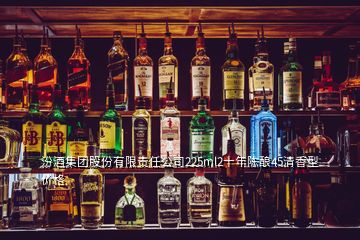 汾酒集團股份有限責任公司225ml2十年陳釀45清香型價格